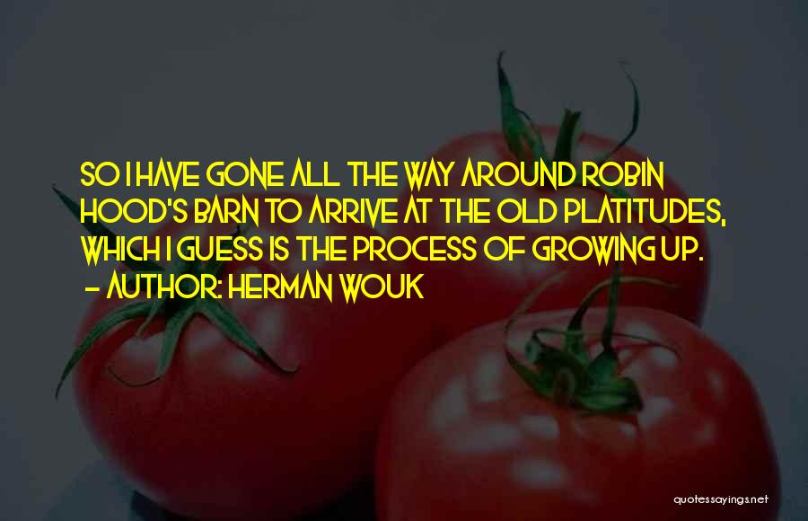 Herman Wouk Quotes: So I Have Gone All The Way Around Robin Hood's Barn To Arrive At The Old Platitudes, Which I Guess