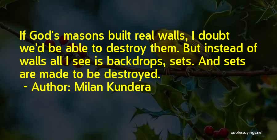 Milan Kundera Quotes: If God's Masons Built Real Walls, I Doubt We'd Be Able To Destroy Them. But Instead Of Walls All I