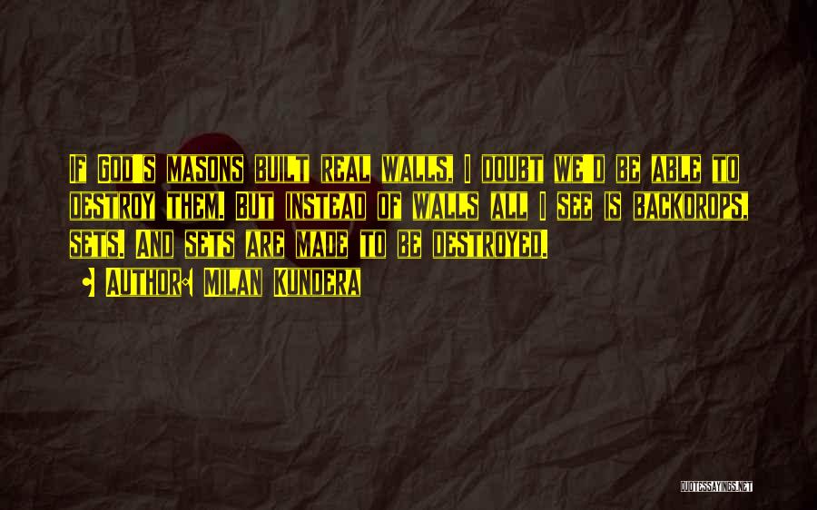 Milan Kundera Quotes: If God's Masons Built Real Walls, I Doubt We'd Be Able To Destroy Them. But Instead Of Walls All I