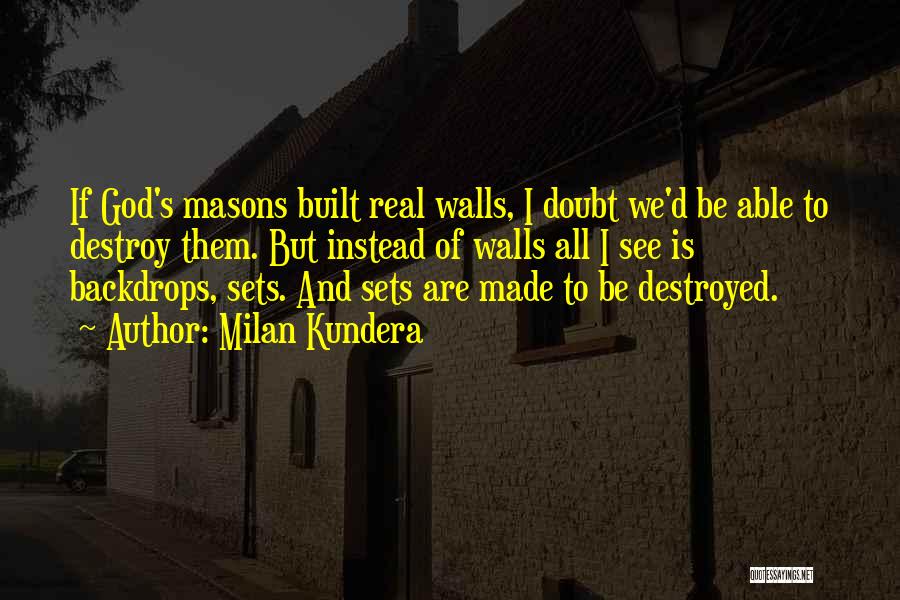 Milan Kundera Quotes: If God's Masons Built Real Walls, I Doubt We'd Be Able To Destroy Them. But Instead Of Walls All I
