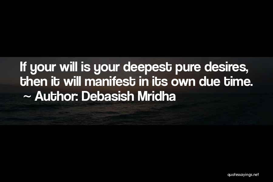 Debasish Mridha Quotes: If Your Will Is Your Deepest Pure Desires, Then It Will Manifest In Its Own Due Time.