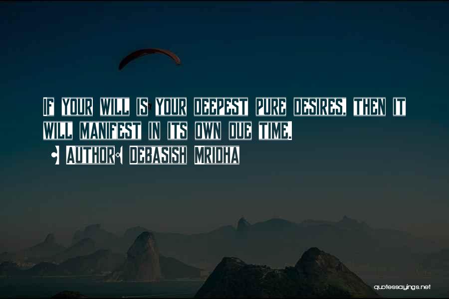 Debasish Mridha Quotes: If Your Will Is Your Deepest Pure Desires, Then It Will Manifest In Its Own Due Time.