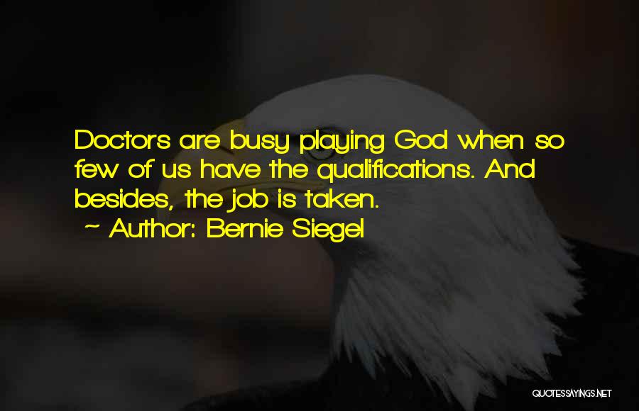 Bernie Siegel Quotes: Doctors Are Busy Playing God When So Few Of Us Have The Qualifications. And Besides, The Job Is Taken.