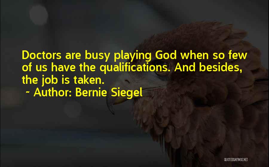 Bernie Siegel Quotes: Doctors Are Busy Playing God When So Few Of Us Have The Qualifications. And Besides, The Job Is Taken.