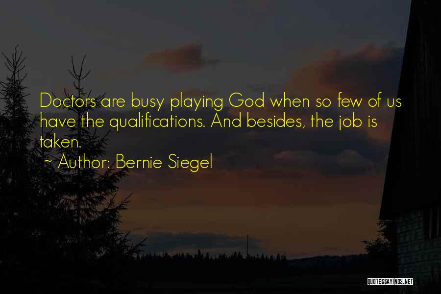 Bernie Siegel Quotes: Doctors Are Busy Playing God When So Few Of Us Have The Qualifications. And Besides, The Job Is Taken.