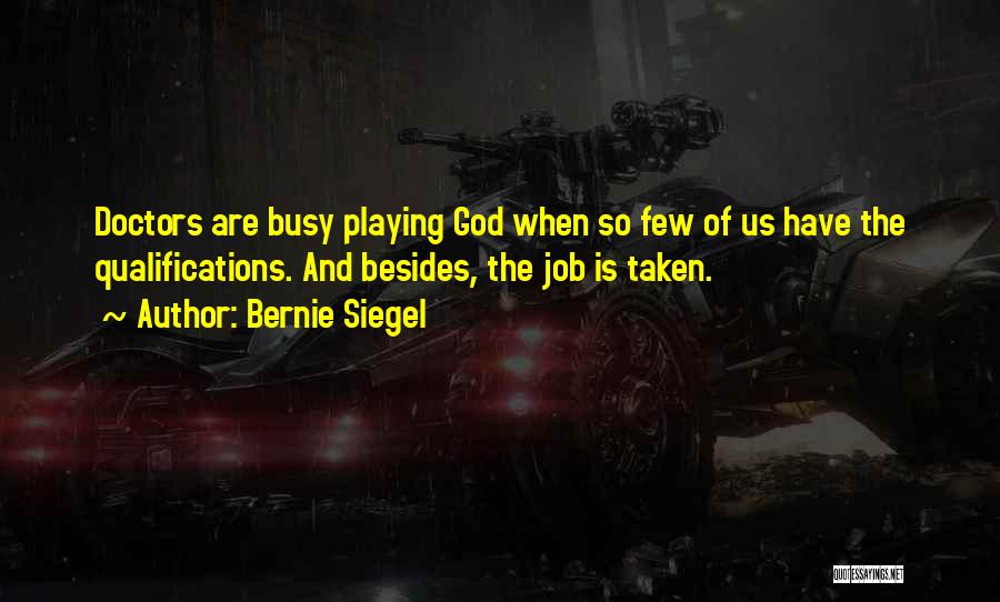 Bernie Siegel Quotes: Doctors Are Busy Playing God When So Few Of Us Have The Qualifications. And Besides, The Job Is Taken.