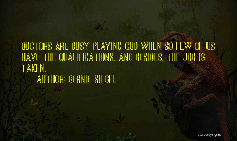 Bernie Siegel Quotes: Doctors Are Busy Playing God When So Few Of Us Have The Qualifications. And Besides, The Job Is Taken.