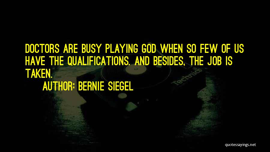 Bernie Siegel Quotes: Doctors Are Busy Playing God When So Few Of Us Have The Qualifications. And Besides, The Job Is Taken.