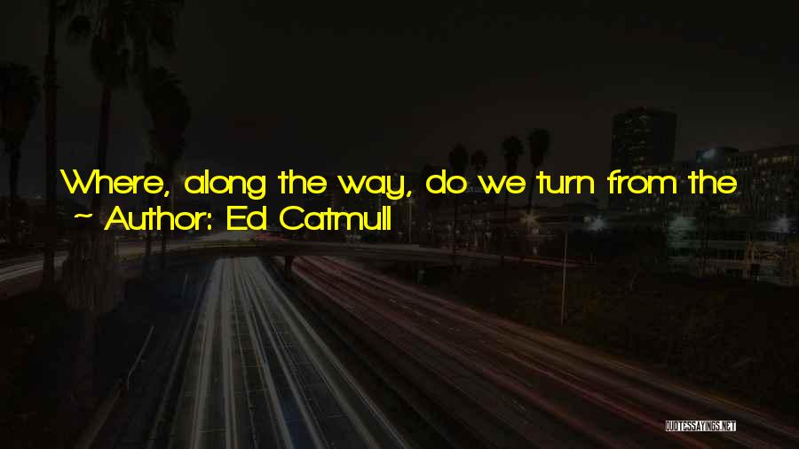 Ed Catmull Quotes: Where, Along The Way, Do We Turn From The Wide-eyed Child Into The Adult Who Fears Surprises And Has All