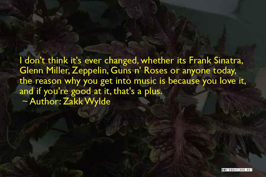 Zakk Wylde Quotes: I Don't Think It's Ever Changed, Whether Its Frank Sinatra, Glenn Miller, Zeppelin, Guns N' Roses Or Anyone Today, The