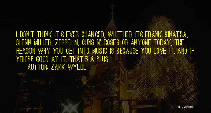 Zakk Wylde Quotes: I Don't Think It's Ever Changed, Whether Its Frank Sinatra, Glenn Miller, Zeppelin, Guns N' Roses Or Anyone Today, The