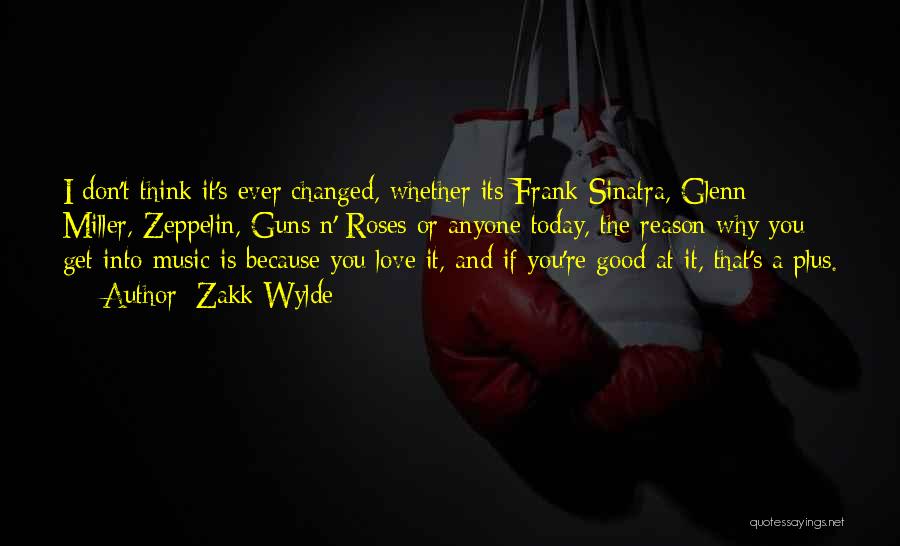 Zakk Wylde Quotes: I Don't Think It's Ever Changed, Whether Its Frank Sinatra, Glenn Miller, Zeppelin, Guns N' Roses Or Anyone Today, The