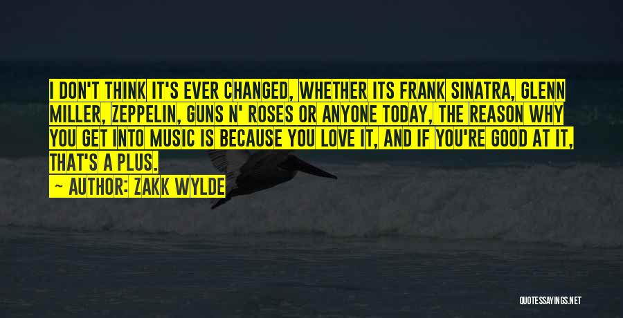 Zakk Wylde Quotes: I Don't Think It's Ever Changed, Whether Its Frank Sinatra, Glenn Miller, Zeppelin, Guns N' Roses Or Anyone Today, The