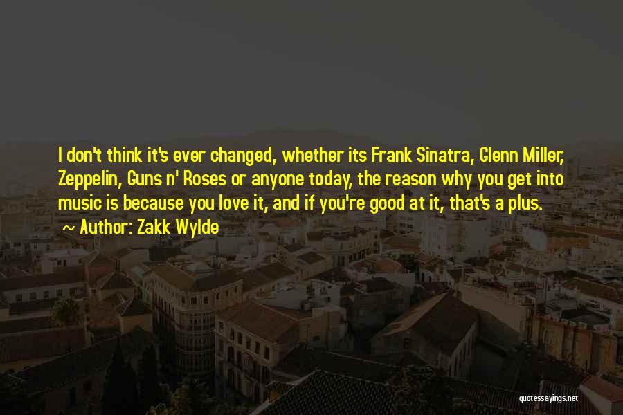 Zakk Wylde Quotes: I Don't Think It's Ever Changed, Whether Its Frank Sinatra, Glenn Miller, Zeppelin, Guns N' Roses Or Anyone Today, The