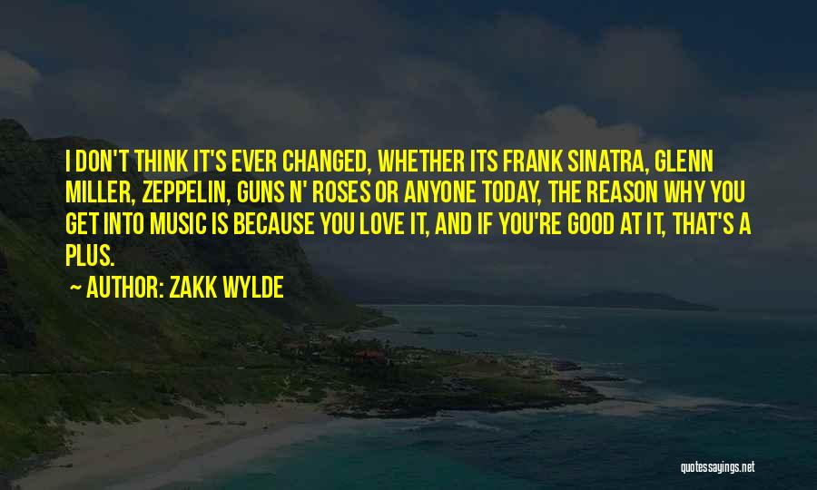 Zakk Wylde Quotes: I Don't Think It's Ever Changed, Whether Its Frank Sinatra, Glenn Miller, Zeppelin, Guns N' Roses Or Anyone Today, The