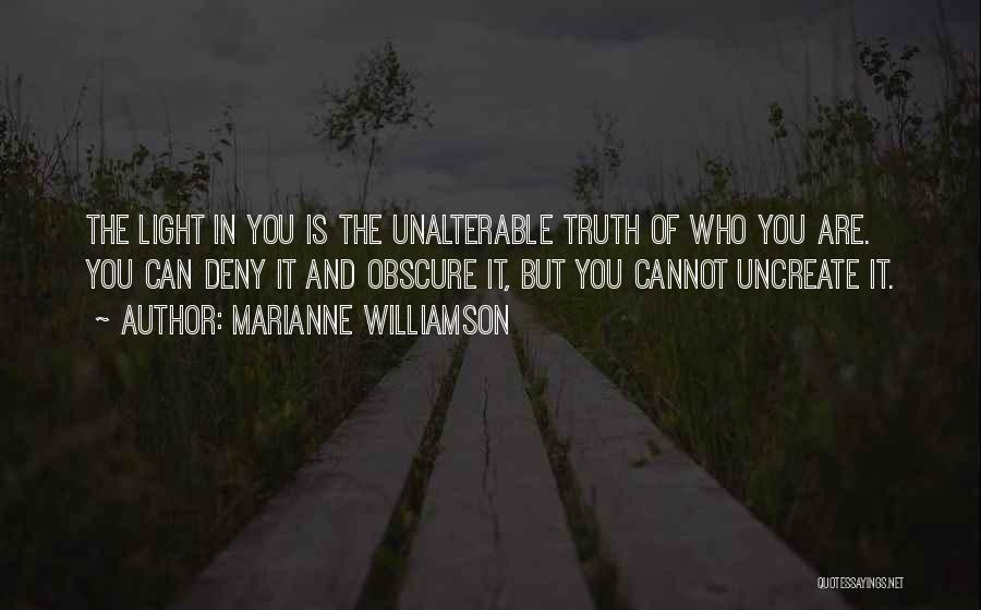 Marianne Williamson Quotes: The Light In You Is The Unalterable Truth Of Who You Are. You Can Deny It And Obscure It, But