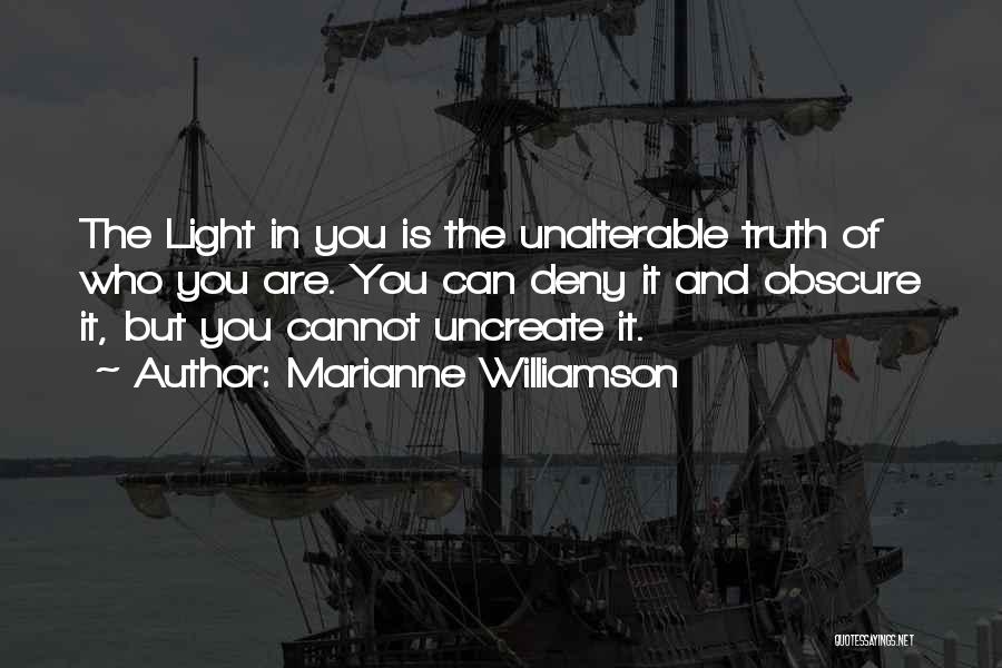 Marianne Williamson Quotes: The Light In You Is The Unalterable Truth Of Who You Are. You Can Deny It And Obscure It, But