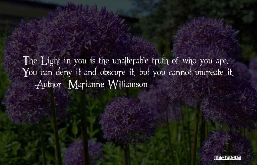 Marianne Williamson Quotes: The Light In You Is The Unalterable Truth Of Who You Are. You Can Deny It And Obscure It, But