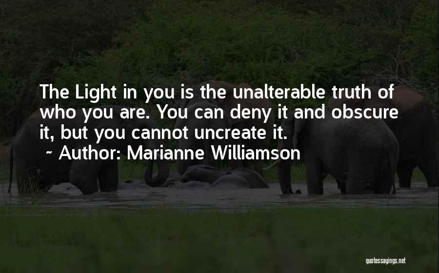 Marianne Williamson Quotes: The Light In You Is The Unalterable Truth Of Who You Are. You Can Deny It And Obscure It, But