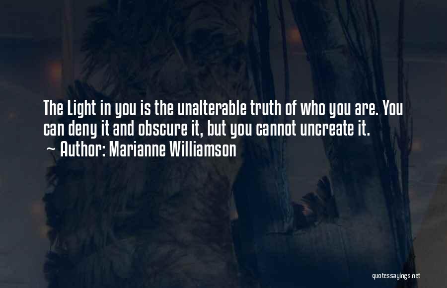 Marianne Williamson Quotes: The Light In You Is The Unalterable Truth Of Who You Are. You Can Deny It And Obscure It, But