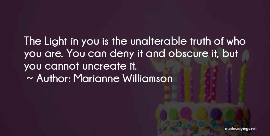 Marianne Williamson Quotes: The Light In You Is The Unalterable Truth Of Who You Are. You Can Deny It And Obscure It, But