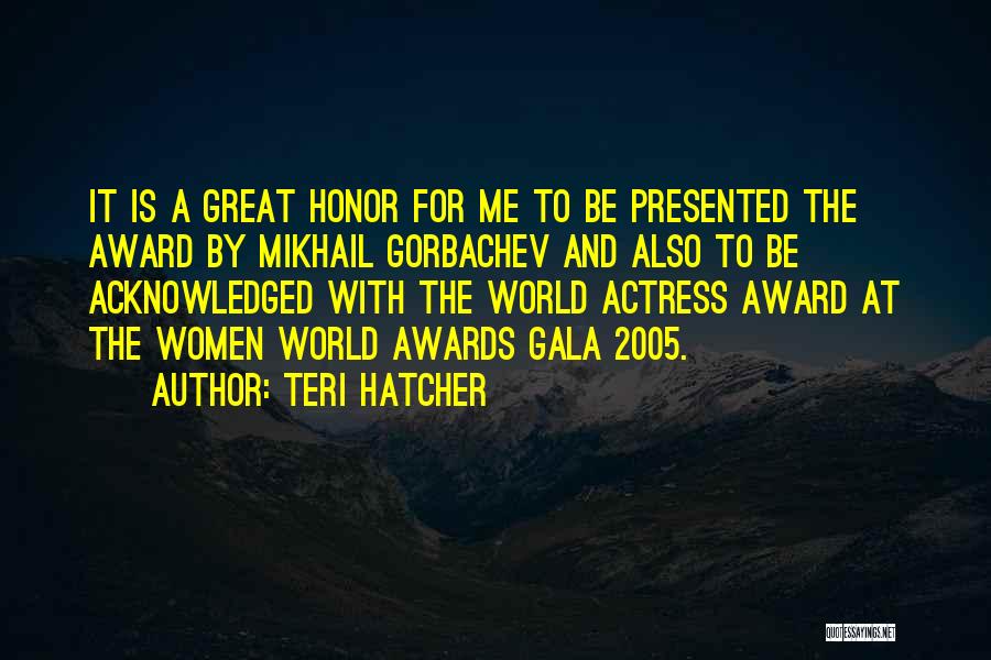 Teri Hatcher Quotes: It Is A Great Honor For Me To Be Presented The Award By Mikhail Gorbachev And Also To Be Acknowledged