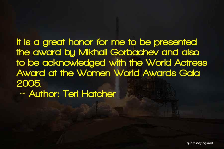 Teri Hatcher Quotes: It Is A Great Honor For Me To Be Presented The Award By Mikhail Gorbachev And Also To Be Acknowledged