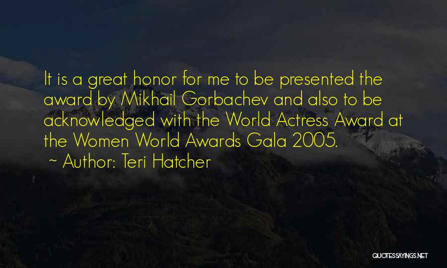 Teri Hatcher Quotes: It Is A Great Honor For Me To Be Presented The Award By Mikhail Gorbachev And Also To Be Acknowledged
