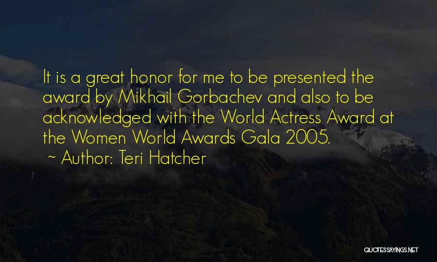 Teri Hatcher Quotes: It Is A Great Honor For Me To Be Presented The Award By Mikhail Gorbachev And Also To Be Acknowledged