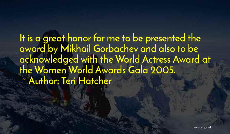 Teri Hatcher Quotes: It Is A Great Honor For Me To Be Presented The Award By Mikhail Gorbachev And Also To Be Acknowledged