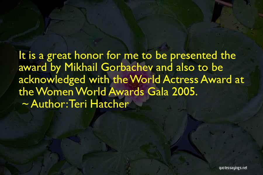 Teri Hatcher Quotes: It Is A Great Honor For Me To Be Presented The Award By Mikhail Gorbachev And Also To Be Acknowledged