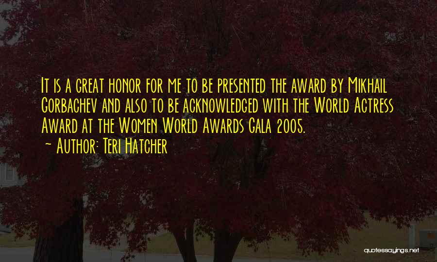 Teri Hatcher Quotes: It Is A Great Honor For Me To Be Presented The Award By Mikhail Gorbachev And Also To Be Acknowledged