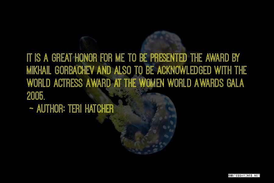 Teri Hatcher Quotes: It Is A Great Honor For Me To Be Presented The Award By Mikhail Gorbachev And Also To Be Acknowledged