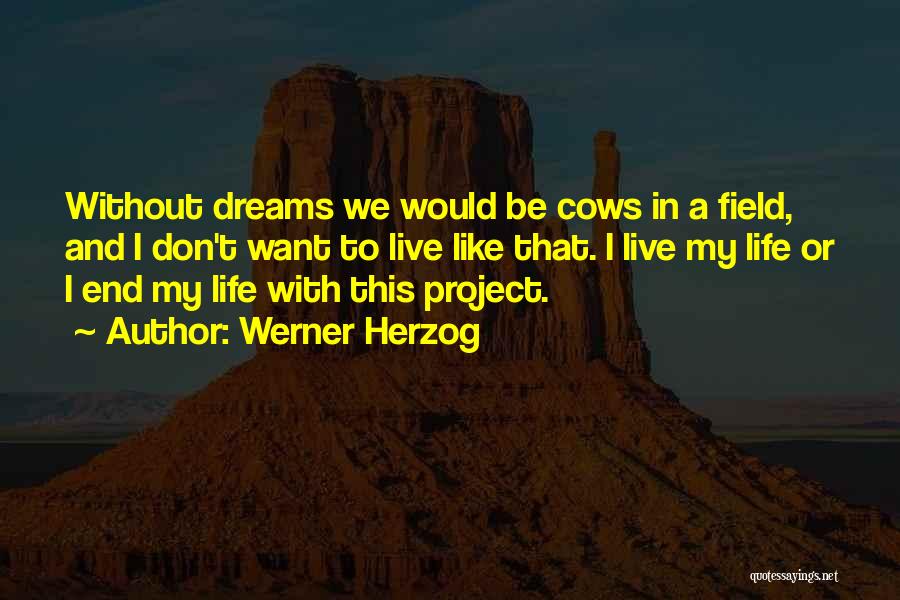 Werner Herzog Quotes: Without Dreams We Would Be Cows In A Field, And I Don't Want To Live Like That. I Live My