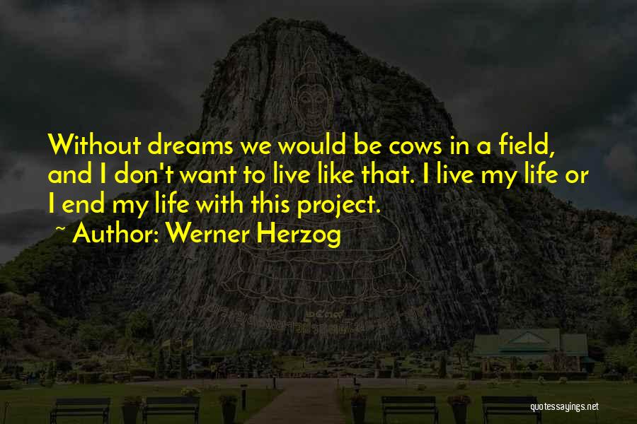 Werner Herzog Quotes: Without Dreams We Would Be Cows In A Field, And I Don't Want To Live Like That. I Live My