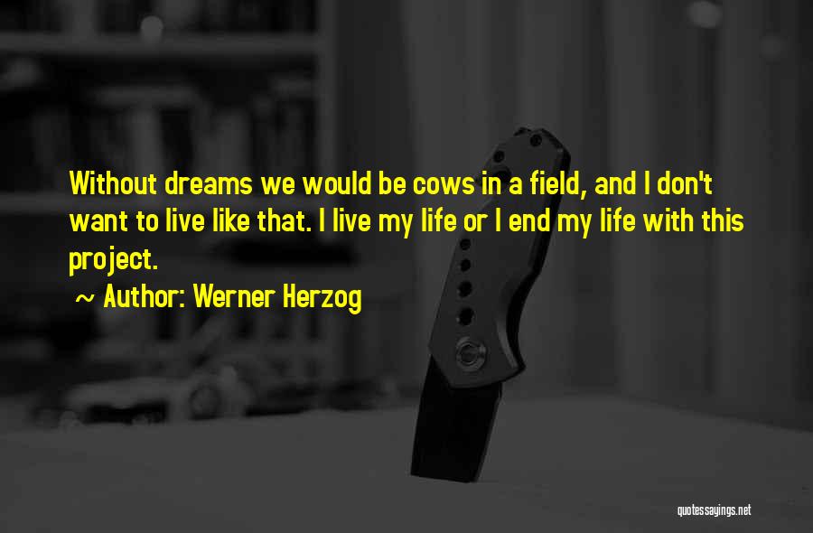 Werner Herzog Quotes: Without Dreams We Would Be Cows In A Field, And I Don't Want To Live Like That. I Live My