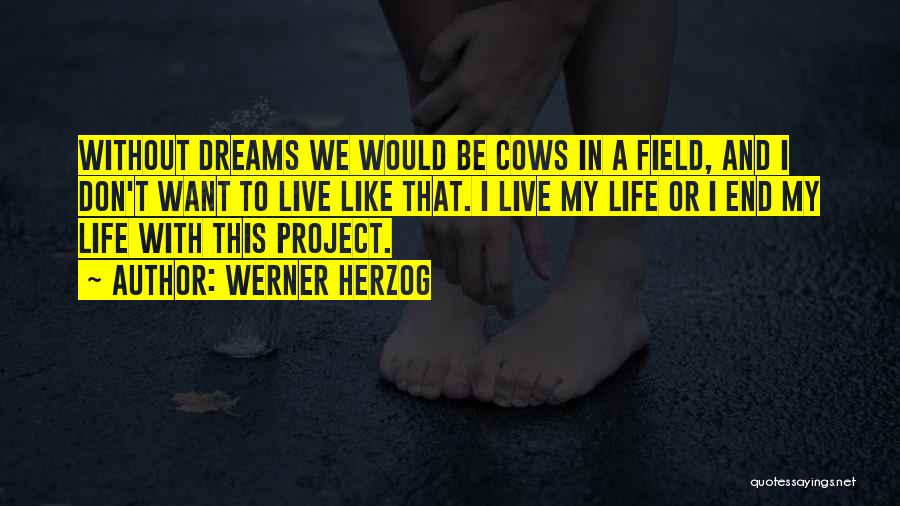 Werner Herzog Quotes: Without Dreams We Would Be Cows In A Field, And I Don't Want To Live Like That. I Live My