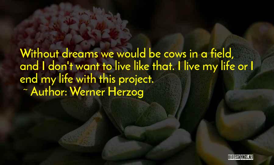 Werner Herzog Quotes: Without Dreams We Would Be Cows In A Field, And I Don't Want To Live Like That. I Live My