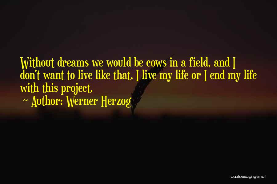 Werner Herzog Quotes: Without Dreams We Would Be Cows In A Field, And I Don't Want To Live Like That. I Live My