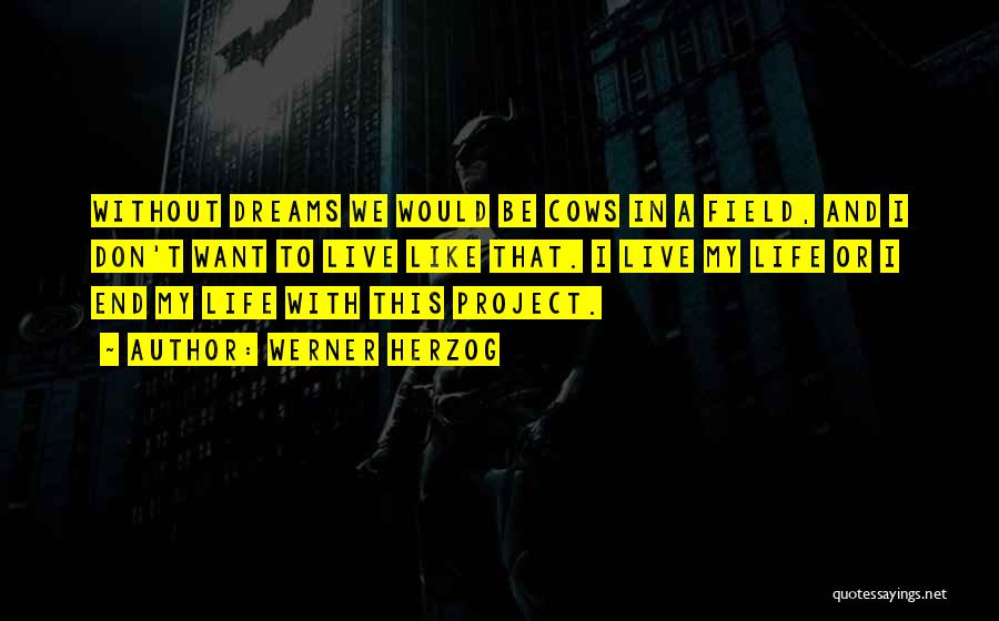 Werner Herzog Quotes: Without Dreams We Would Be Cows In A Field, And I Don't Want To Live Like That. I Live My