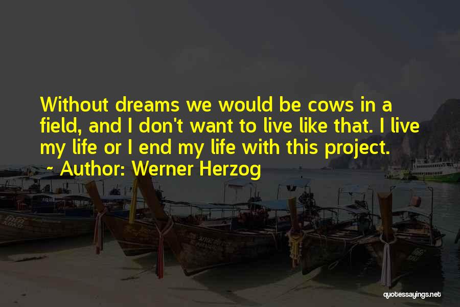 Werner Herzog Quotes: Without Dreams We Would Be Cows In A Field, And I Don't Want To Live Like That. I Live My