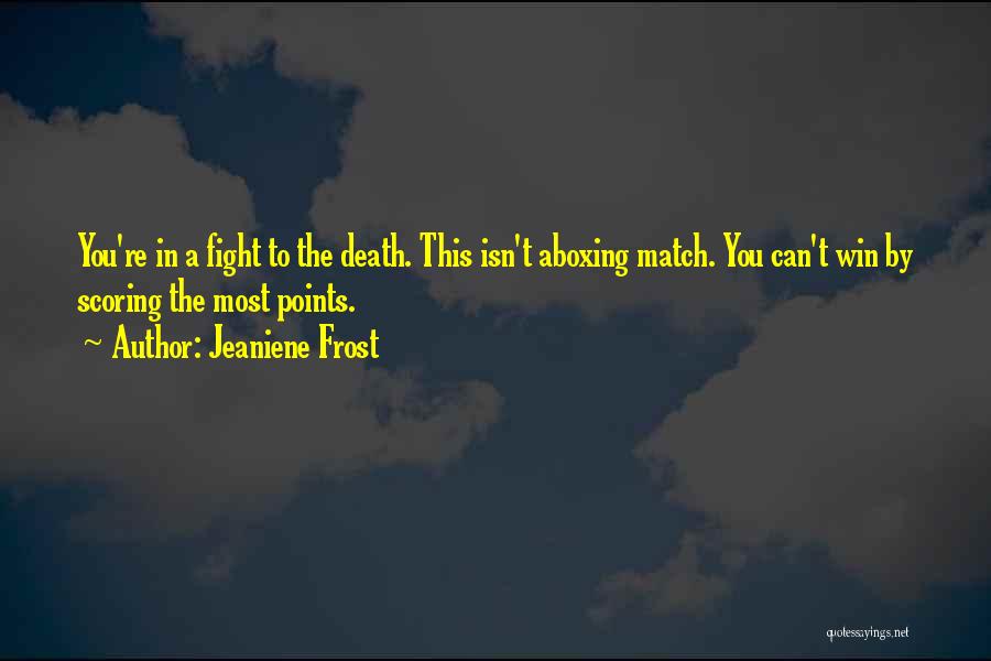 Jeaniene Frost Quotes: You're In A Fight To The Death. This Isn't Aboxing Match. You Can't Win By Scoring The Most Points.