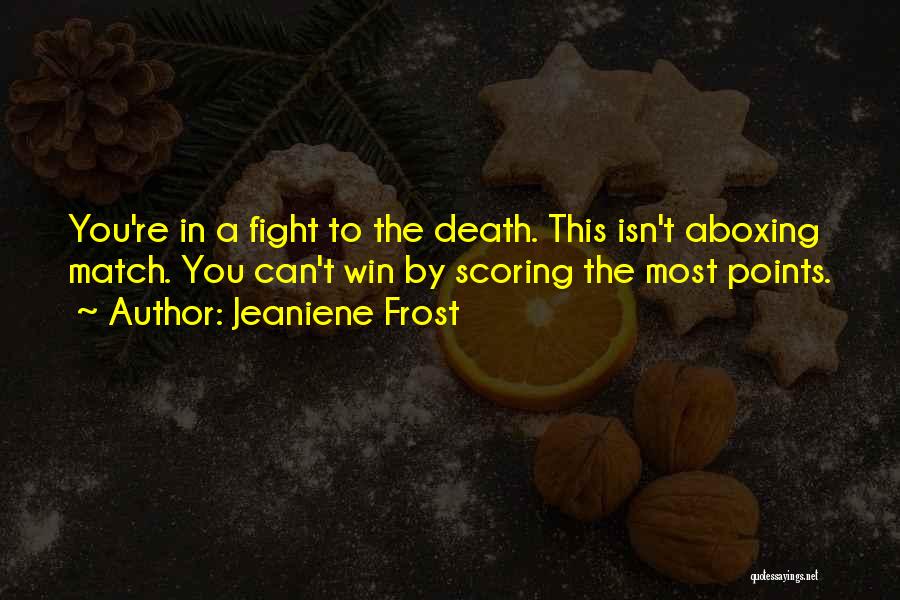 Jeaniene Frost Quotes: You're In A Fight To The Death. This Isn't Aboxing Match. You Can't Win By Scoring The Most Points.