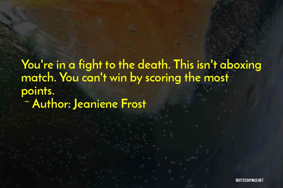 Jeaniene Frost Quotes: You're In A Fight To The Death. This Isn't Aboxing Match. You Can't Win By Scoring The Most Points.