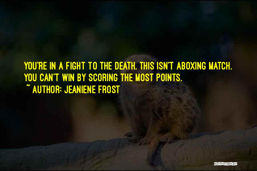 Jeaniene Frost Quotes: You're In A Fight To The Death. This Isn't Aboxing Match. You Can't Win By Scoring The Most Points.