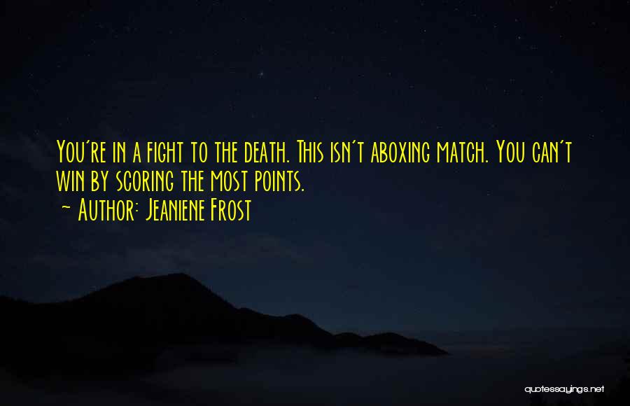 Jeaniene Frost Quotes: You're In A Fight To The Death. This Isn't Aboxing Match. You Can't Win By Scoring The Most Points.