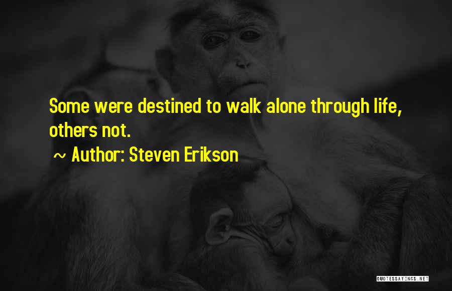 Steven Erikson Quotes: Some Were Destined To Walk Alone Through Life, Others Not.