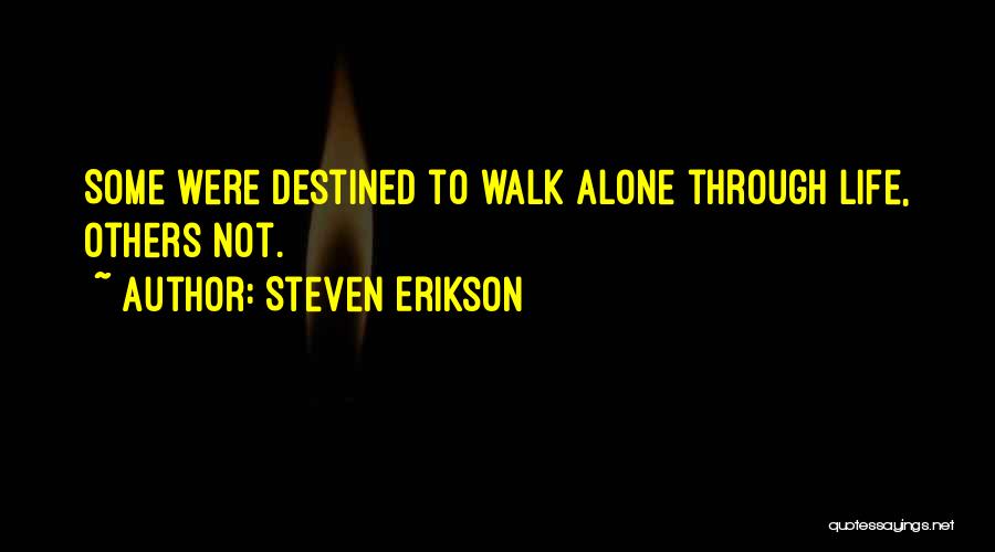 Steven Erikson Quotes: Some Were Destined To Walk Alone Through Life, Others Not.