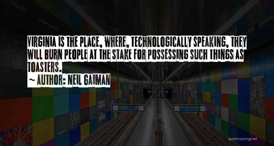 Neil Gaiman Quotes: Virginia Is The Place, Where, Technologically Speaking, They Will Burn People At The Stake For Possessing Such Things As Toasters.