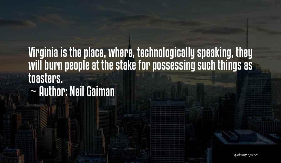 Neil Gaiman Quotes: Virginia Is The Place, Where, Technologically Speaking, They Will Burn People At The Stake For Possessing Such Things As Toasters.